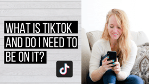 WHAT IS TIKTOK AND DO I NEED TO BE ON IT?