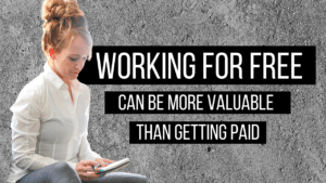 WORKING FOR FREE CAN BE MORE VALUABLE THAN GETTING PAID