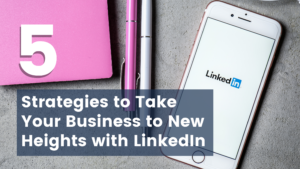 5 Strategies to Take Your Business to New Heights With LinkedIn