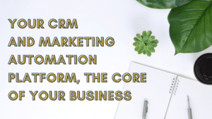 Your CRM and Marketing Automation Platform, The Core Of Your Business