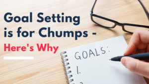 Goal Setting Is For Chumps - Here’s Why