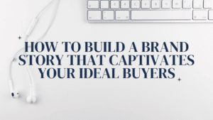 How To Build a Brand Story That Captivates Your Ideal Buyers