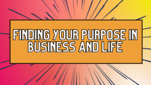 Finding Your Purpose in Businesss and Life