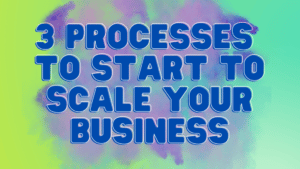 3 Processes to Start to Scale Your Business