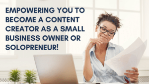 Empowering YOU to Become a Content Creator as a Small Business Owner or Solopreneur!