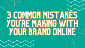 Avoid These 3 Common Mistakes With Your Brand Online