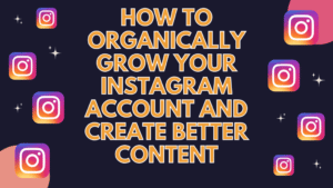 How To Organically Grow Your Instagram Account, and Create Better Content