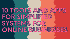10 Tools and Apps for Simplified Systems When Running an Online Business.
