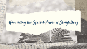 Harnessing the Special Power of Storytelling