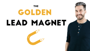 The Golden Lead Magnet: Create a High-Converting Email List-Builder That Primes Your Audience To Buy From You.